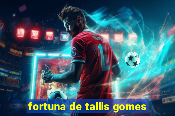 fortuna de tallis gomes